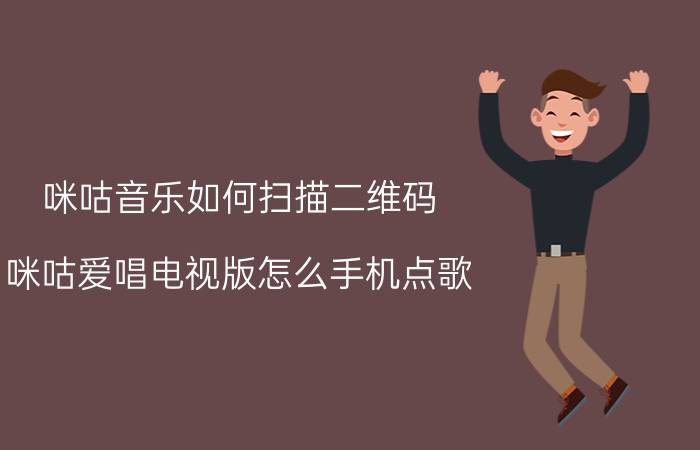 咪咕音乐如何扫描二维码 咪咕爱唱电视版怎么手机点歌？